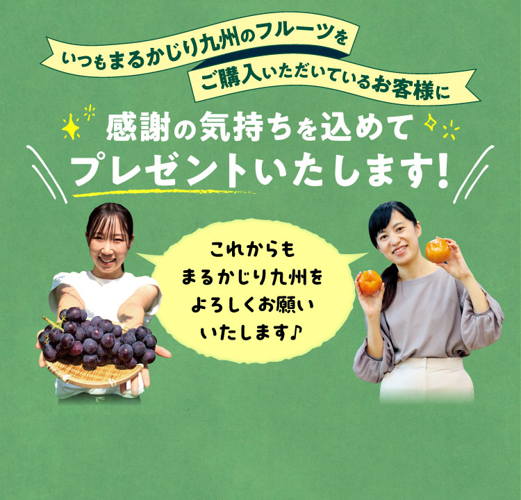 いつもまるかじり九州のフルーツをご購入いただいているお客様に感謝の気持ちを込めてプレゼントいたします！